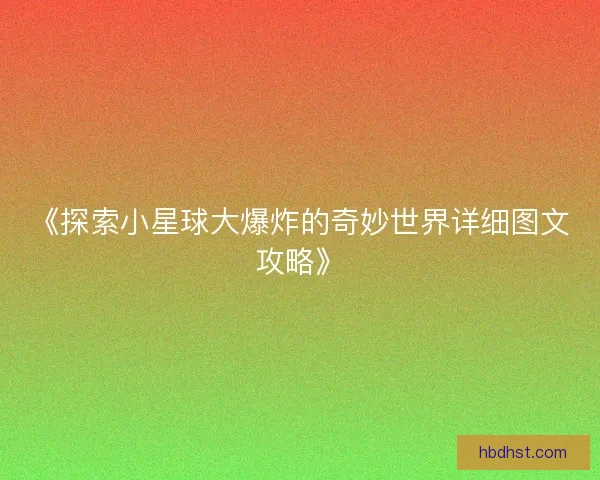 《探索小星球大爆炸的奇妙世界详细图文攻略》