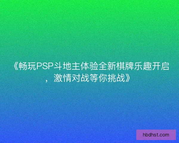 《畅玩PSP斗地主体验全新棋牌乐趣开启，激情对战等你挑战》