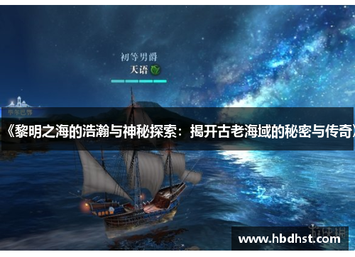 《黎明之海的浩瀚与神秘探索：揭开古老海域的秘密与传奇》