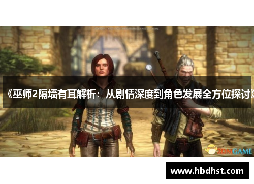 《巫师2隔墙有耳解析：从剧情深度到角色发展全方位探讨》