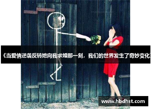 《当爱情逆袭反转她向我求婚那一刻，我们的世界发生了奇妙变化》